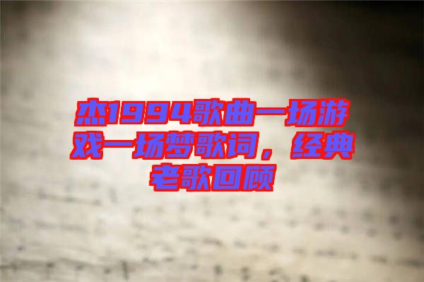 杰1994歌曲一場游戲一場夢歌詞，經典老歌回顧