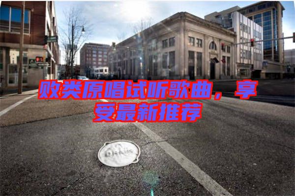敗類原唱試聽歌曲，享受最新推薦
