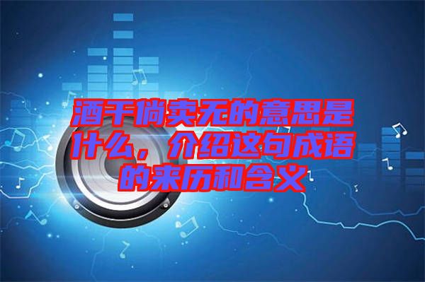 酒干倘賣(mài)無(wú)的意思是什么，介紹這句成語(yǔ)的來(lái)歷和含義
