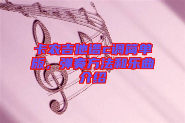 卡農(nóng)吉他譜c調(diào)簡(jiǎn)單版，彈奏方法和樂曲介紹