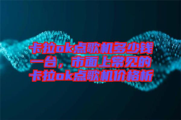 卡拉ok點(diǎn)歌機(jī)多少錢(qián)一臺(tái)，市面上常見(jiàn)的卡拉ok點(diǎn)歌機(jī)價(jià)格析