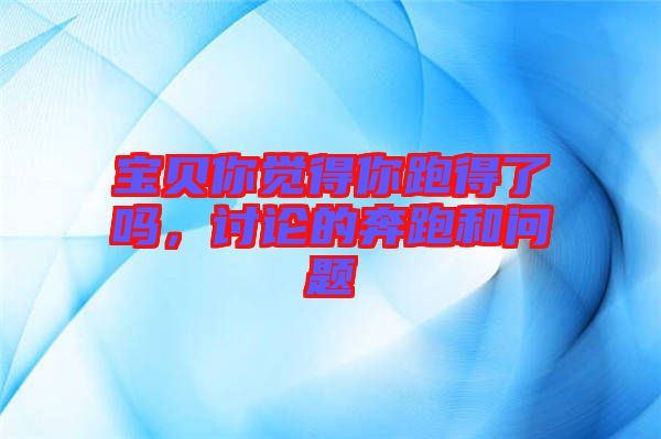 寶貝你覺得你跑得了嗎，討論的奔跑和問題