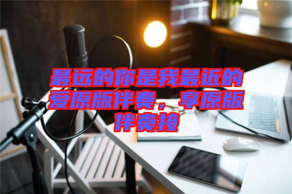 最遠的你是我最近的愛原版伴奏，享原版伴奏接