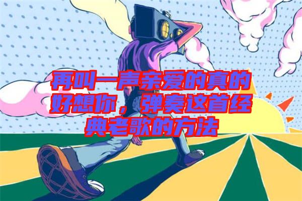 再叫一聲親愛的真的好想你，彈奏這首經典老歌的方法