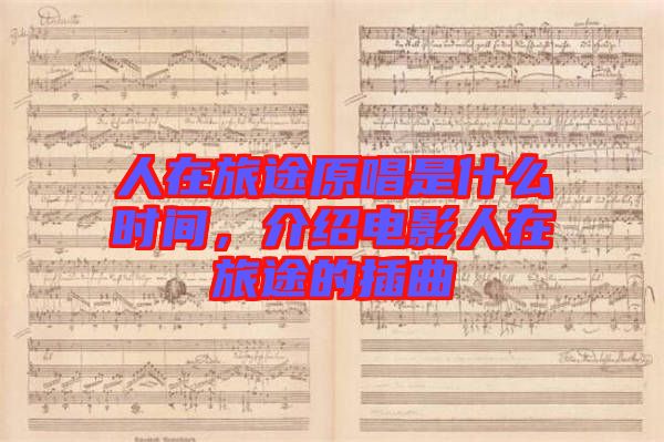 人在旅途原唱是什么時(shí)間，介紹電影人在旅途的插曲