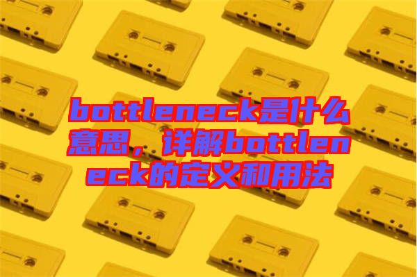 bottleneck是什么意思，詳解bottleneck的定義和用法