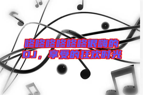 咚咚咚咚咚咚很嗨的DJ，享受的狂歡時光