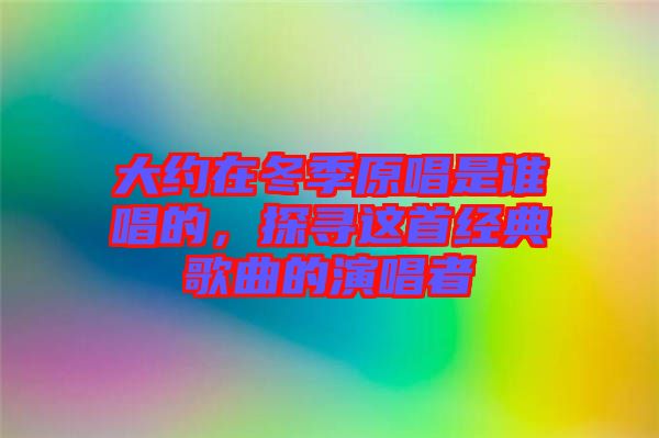 大約在冬季原唱是誰唱的，探尋這首經典歌曲的演唱者