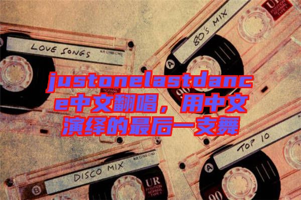 justonelastdance中文翻唱，用中文演繹的最后一支舞