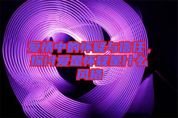愛情中的懷疑與信任，探討愛是懷疑是什么風格