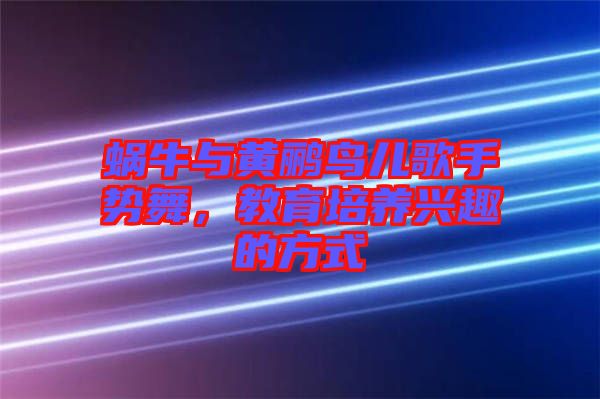 蝸牛與黃鸝鳥兒歌手勢舞，教育培養興趣的方式