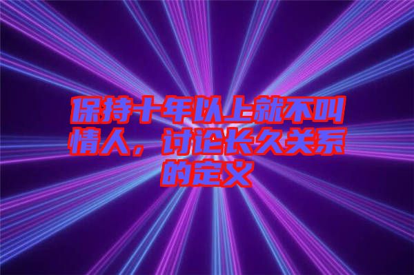 保持十年以上就不叫情人，討論長久關系的定義