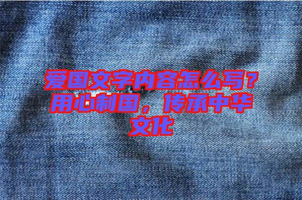 愛國文字內(nèi)容怎么寫？用心制國，傳承中華文化