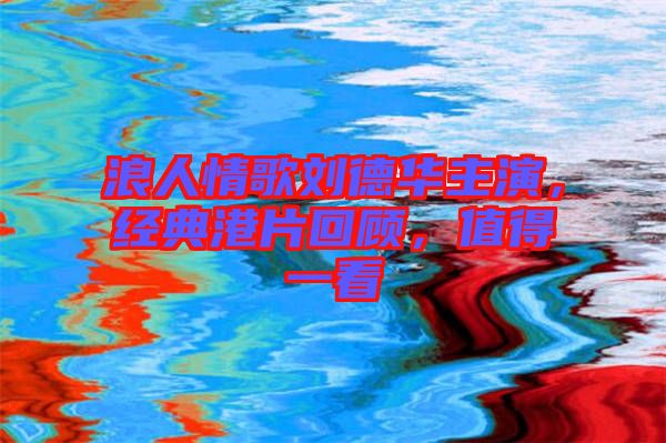 浪人情歌劉德華主演，經典港片回顧，值得一看