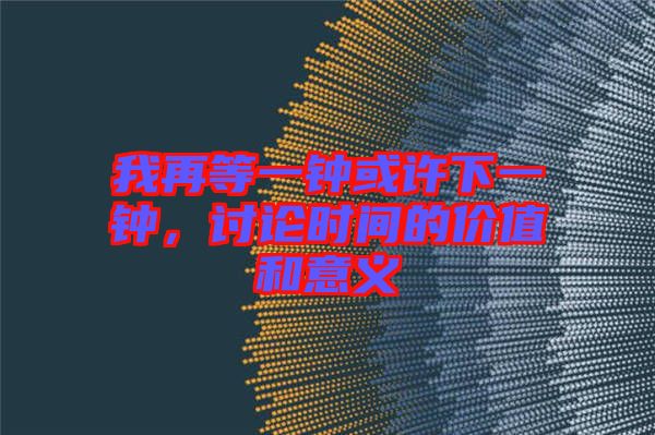 我再等一鐘或許下一鐘，討論時間的價值和意義