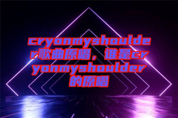 cryonmyshoulder歌曲原唱，誰是cryonmyshoulder的原唱