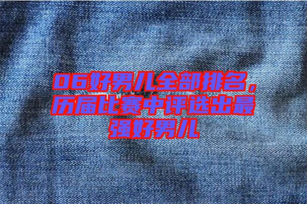 06好男兒全部排名，歷屆比賽中評選出最強好男兒