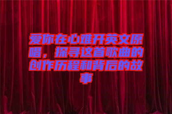 愛你在心難開英文原唱，探尋這首歌曲的創(chuàng)作歷程和背后的故事