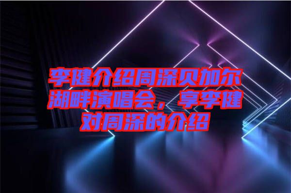 李健介紹周深貝加爾湖畔演唱會，享李健對周深的介紹