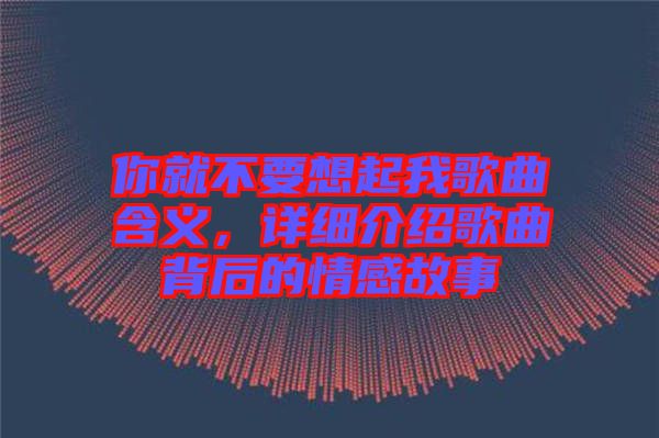 你就不要想起我歌曲含義，詳細(xì)介紹歌曲背后的情感故事