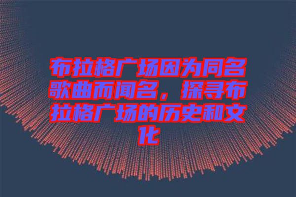 布拉格廣場因為同名歌曲而聞名，探尋布拉格廣場的歷史和文化