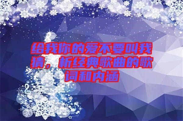 給我你的愛不要叫我猜，析經典歌曲的歌詞和內涵