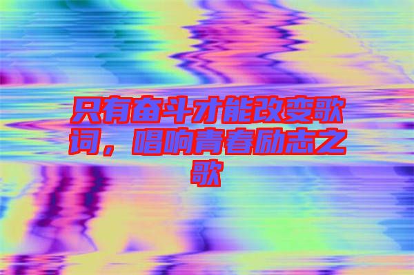 只有奮斗才能改變歌詞，唱響青春勵志之歌