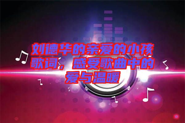 劉德華的親愛的小孩歌詞，感受歌曲中的愛與溫暖