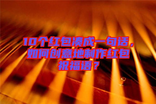 10個紅包湊成一句話，如何創(chuàng)意地制作紅包祝福語？