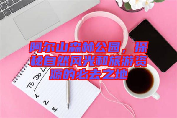阿爾山森林公園，探秘自然風光和旅游資源的必去之地