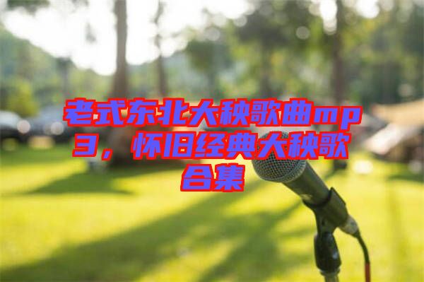 老式東北大秧歌曲mp3，懷舊經典大秧歌合集
