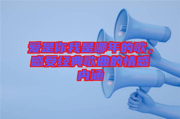 愛是你我是哪年的歌，感受經典歌曲的情感內涵