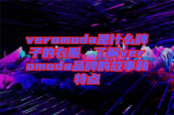 veromoda是什么牌子的衣服，了解veromoda品牌的故事和特點