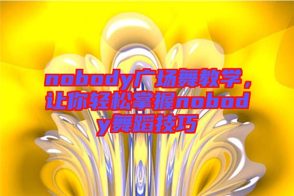 nobody廣場舞教學，讓你輕松掌握nobody舞蹈技巧