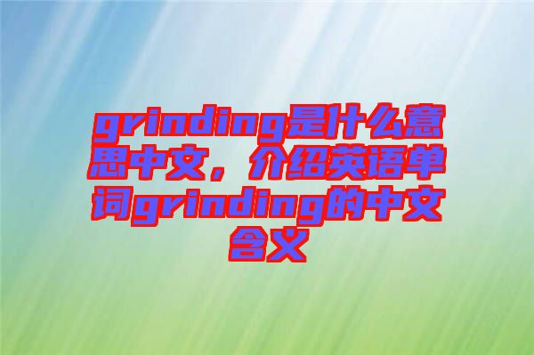 grinding是什么意思中文，介紹英語單詞grinding的中文含義