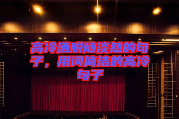 高冷灑脫隨淡然的句子，用詞簡潔的高冷句子
