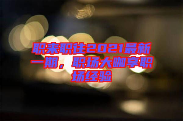 職來職往2021最新一期，職場大咖享職場經驗