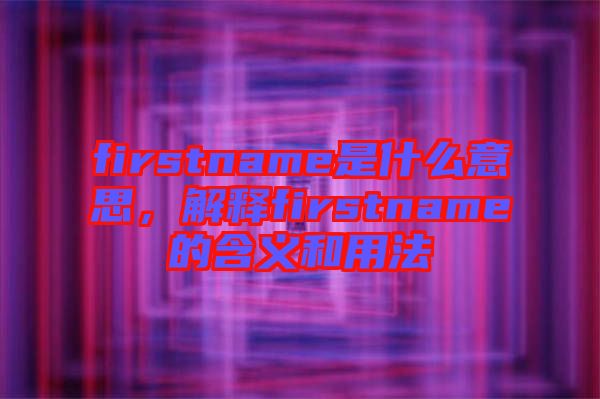 firstname是什么意思，解釋firstname的含義和用法