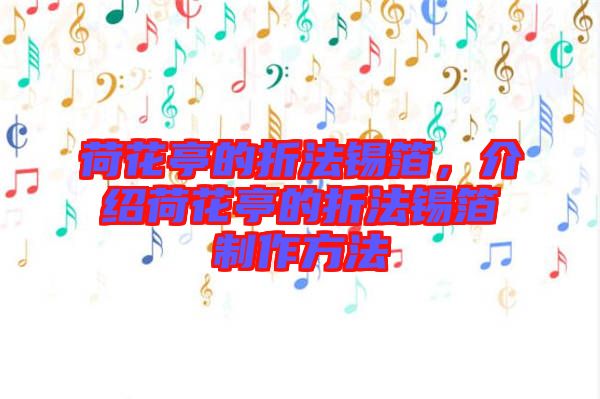 荷花亭的折法錫箔，介紹荷花亭的折法錫箔制作方法