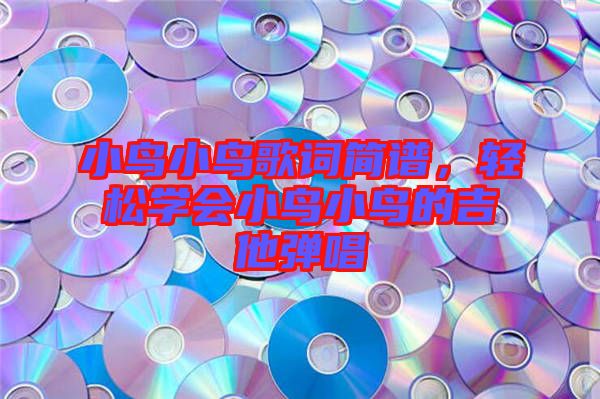 小鳥小鳥歌詞簡譜，輕松學會小鳥小鳥的吉他彈唱