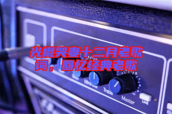 光棍哭妻十二月老歌詞，回憶經典老歌