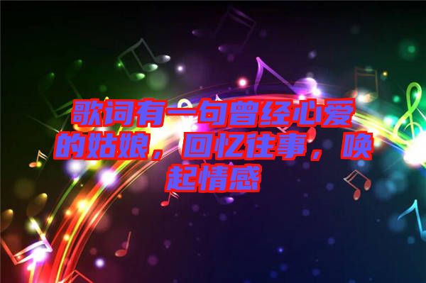 歌詞有一句曾經心愛的姑娘，回憶往事，喚起情感