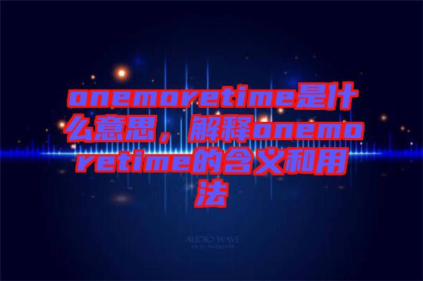onemoretime是什么意思，解釋onemoretime的含義和用法