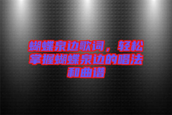 蝴蝶泉邊歌詞，輕松掌握蝴蝶泉邊的唱法和曲譜