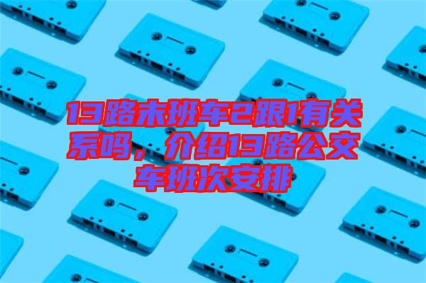 13路末班車(chē)2跟1有關(guān)系嗎，介紹13路公交車(chē)班次安排