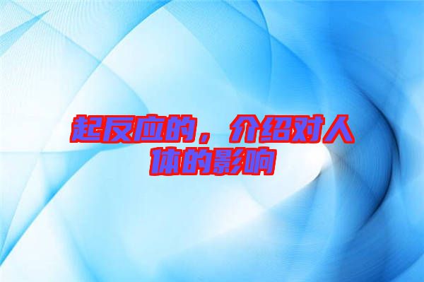 起反應(yīng)的，介紹對人體的影響