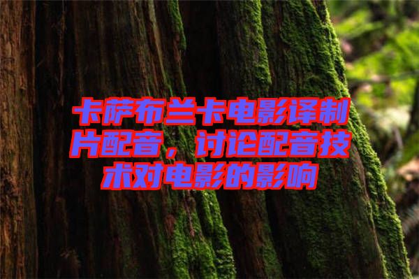 卡薩布蘭卡電影譯制片配音，討論配音技術對電影的影響