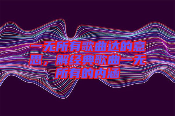 一無所有歌曲達的意思，解經典歌曲一無所有的內涵