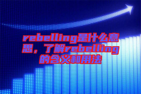 rebelling是什么意思，了解rebelling的含義和用法