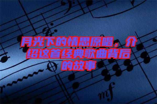 月光下的情思原唱，介紹這首經典歌曲背后的故事